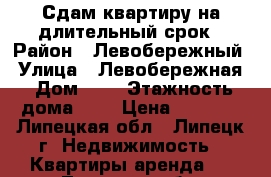 Сдам квартиру на длительный срок › Район ­ Левобережный › Улица ­ Левобережная › Дом ­ 3 › Этажность дома ­ 5 › Цена ­ 6 000 - Липецкая обл., Липецк г. Недвижимость » Квартиры аренда   . Липецкая обл.